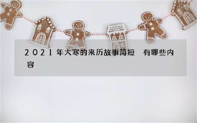 2021年大寒的来历故事简短 有哪些内容